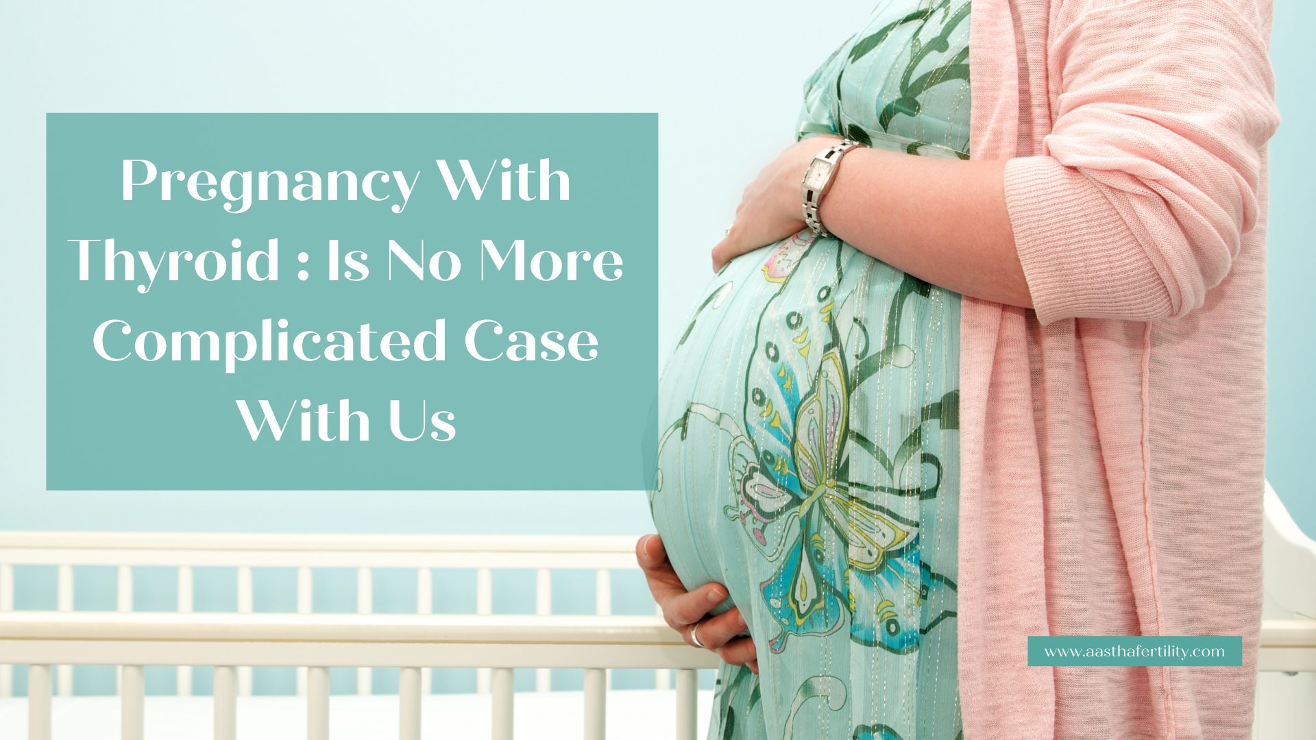 Pregnancy With Thyroid Is No More Complicated Case With Us